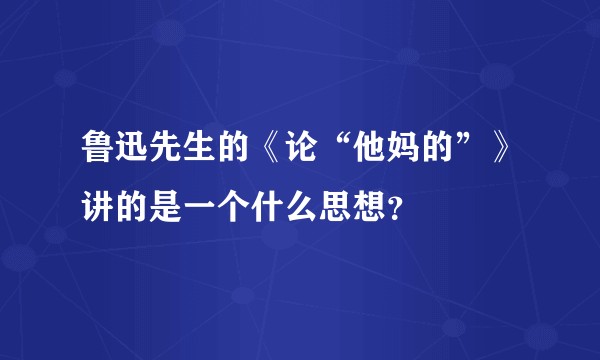 鲁迅先生的《论“他妈的”》讲的是一个什么思想？