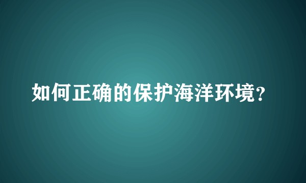 如何正确的保护海洋环境？