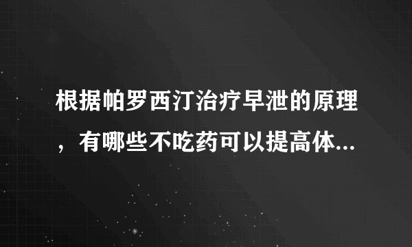 根据帕罗西汀治疗早泄的原理，有哪些不吃药可以提高体内5-HT浓度的方法？
