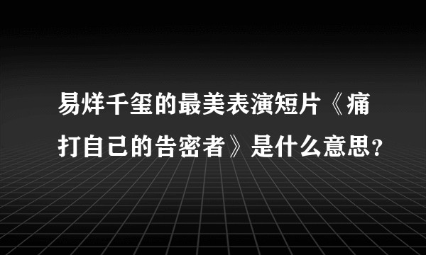 易烊千玺的最美表演短片《痛打自己的告密者》是什么意思？