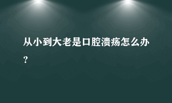 从小到大老是口腔溃疡怎么办？
