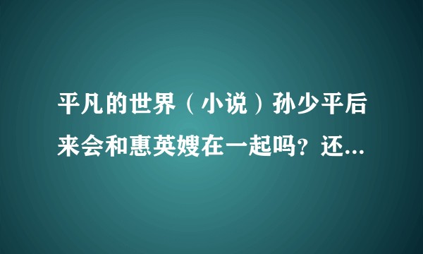 平凡的世界(小说)孙少平后来会和惠英嫂在一起吗?还有你们怎么看待里面的爱情?