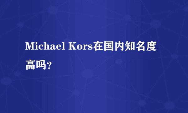 Michael Kors在国内知名度高吗？
