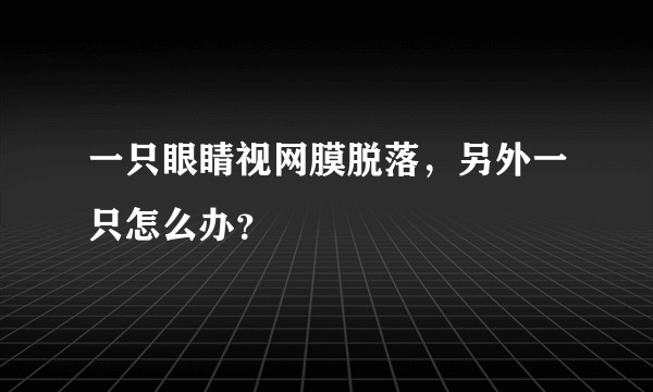 一只眼睛视网膜脱落，另外一只怎么办？
