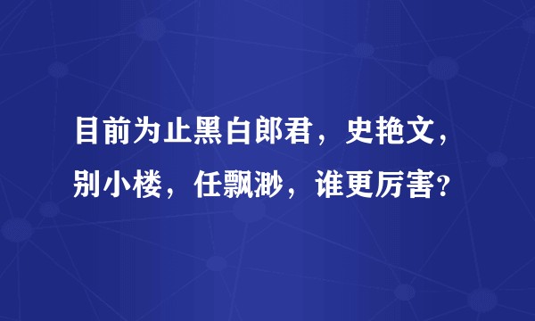 目前为止黑白郎君,史艳文,别小楼,任飘渺,谁更厉害?