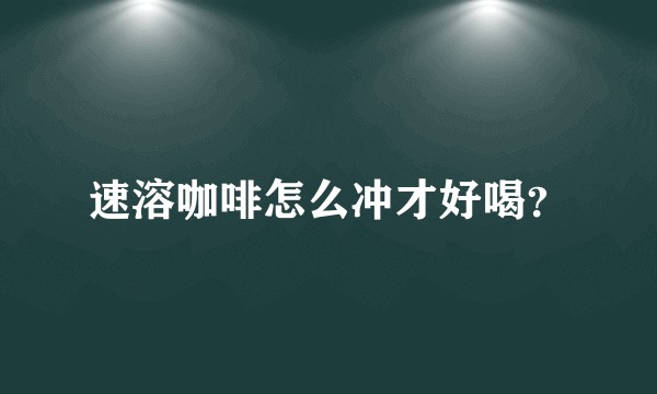 速溶咖啡怎么冲才好喝？