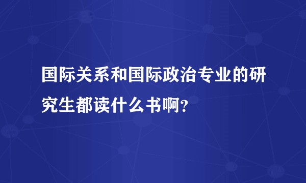 国际关系和国际政治专业的研究生都读什么书啊？
