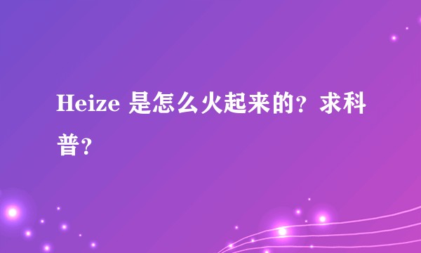 Heize 是怎么火起来的？求科普？