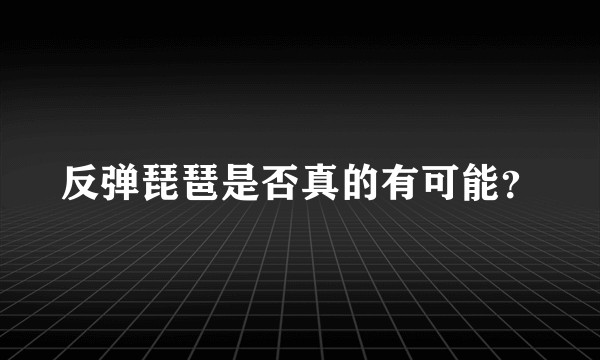 反弹琵琶是否真的有可能？