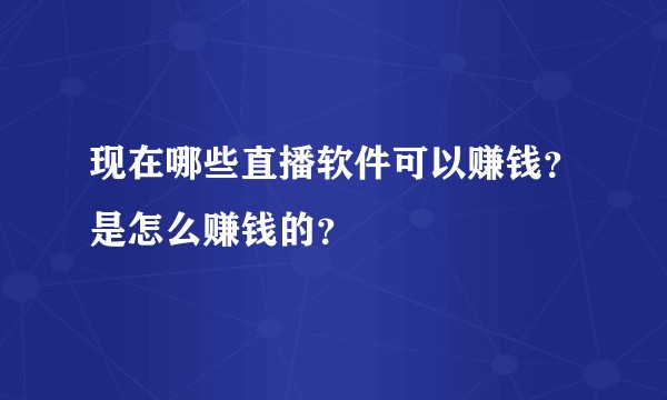 现在哪些直播软件可以赚钱?是怎么赚钱的?