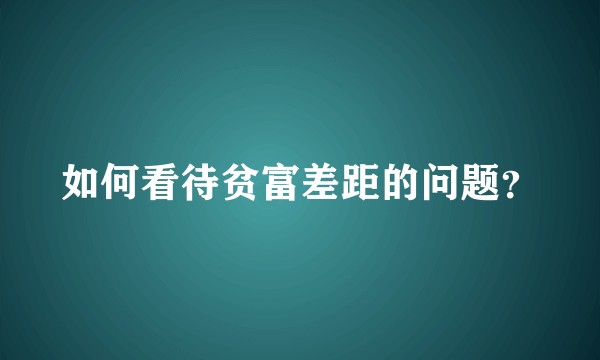 如何看待贫富差距的问题？