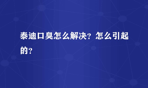 泰迪口臭怎么解决？怎么引起的？