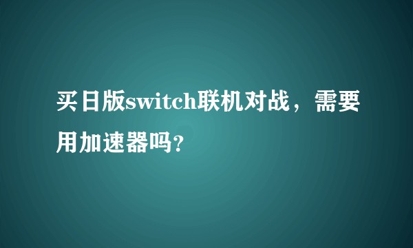 买日版switch联机对战，需要用加速器吗？