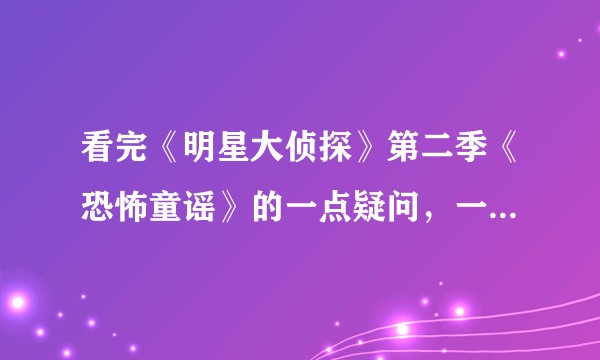 看完《明星大侦探》第二季《恐怖童谣》的一点疑问，一起来讨论哟？