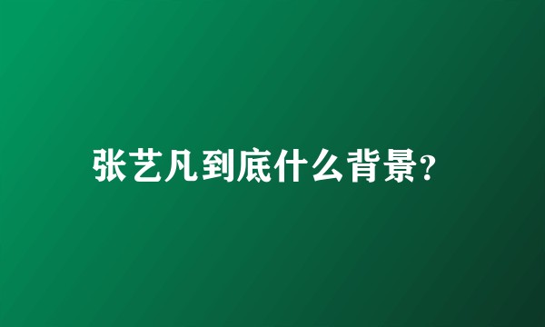 张艺凡到底什么背景？