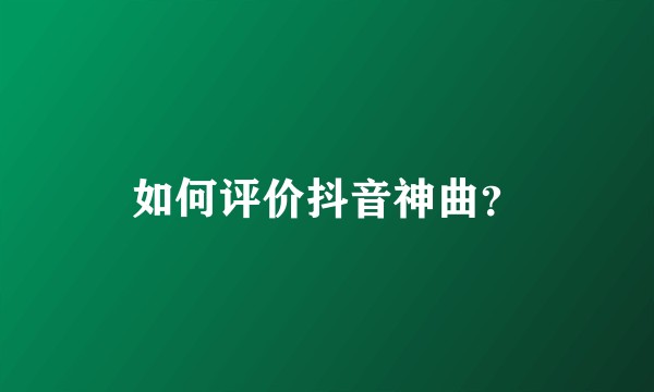 如何评价抖音神曲？
