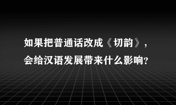 如果把普通话改成《切韵》，会给汉语发展带来什么影响？
