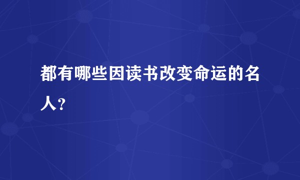 都有哪些因读书改变命运的名人？