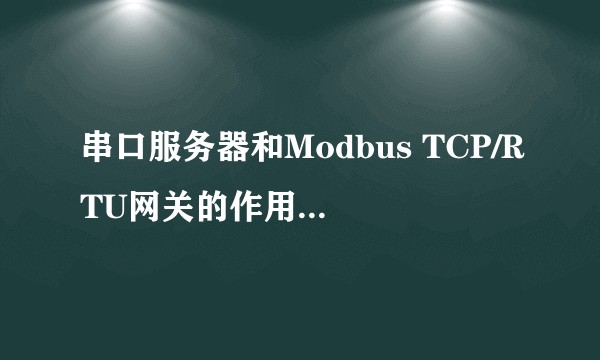 串口服务器和Modbus TCP/RTU网关的作用一样吗？