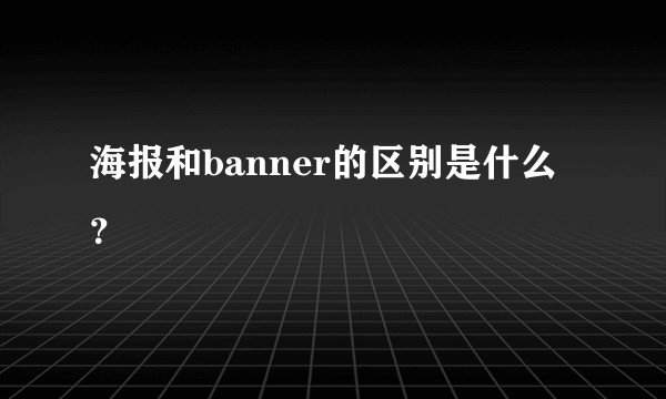 海报和banner的区别是什么？