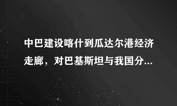 中巴建设喀什到瓜达尔港经济走廊，对巴基斯坦与我国分别有什么意义?