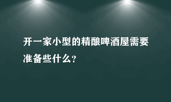 开一家小型的精酿啤酒屋需要准备些什么？