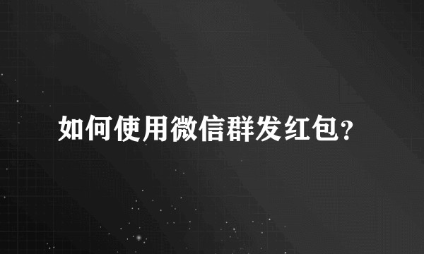 如何使用微信群发红包？