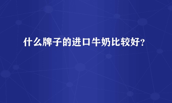 什么牌子的进口牛奶比较好?