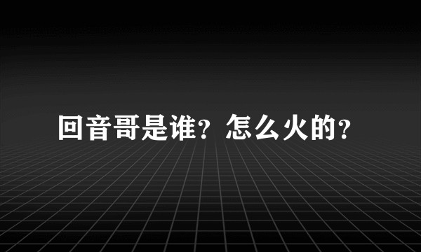 回音哥是谁？怎么火的？