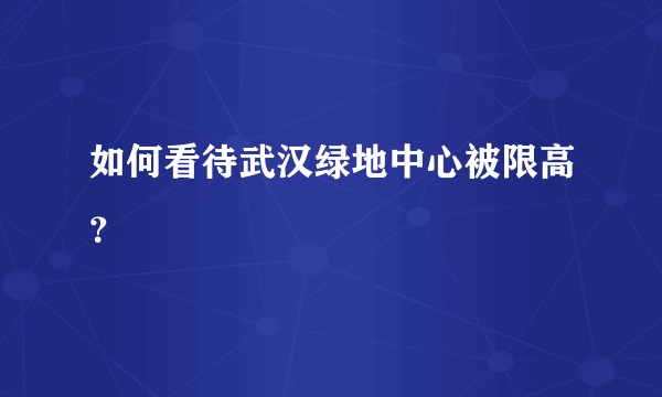 如何看待武汉绿地中心被限高？