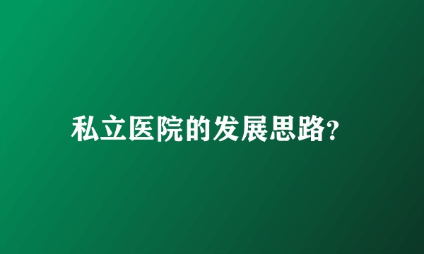 私立医院的发展思路?