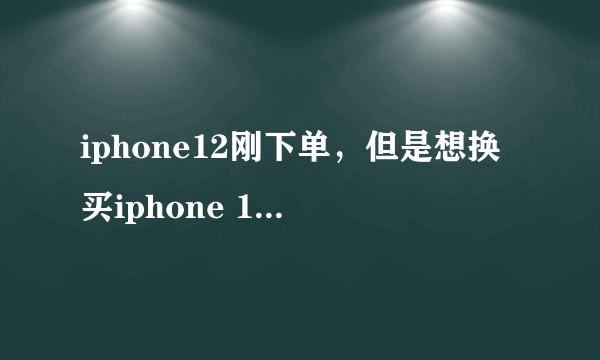 iphone12刚下单，但是想换买iphone 11 pro max，值得吗？
