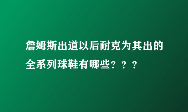 詹姆斯出道以后耐克为其出的全系列球鞋有哪些？？？