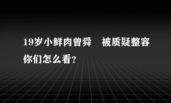 19岁小鲜肉曾舜晞被质疑整容你们怎么看？