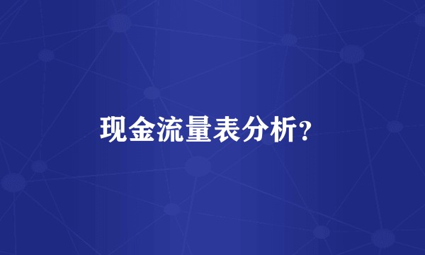 现金流量表分析？