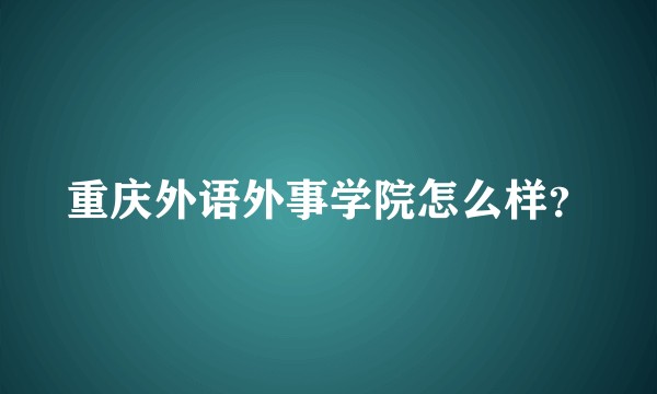 重庆外语外事学院怎么样？