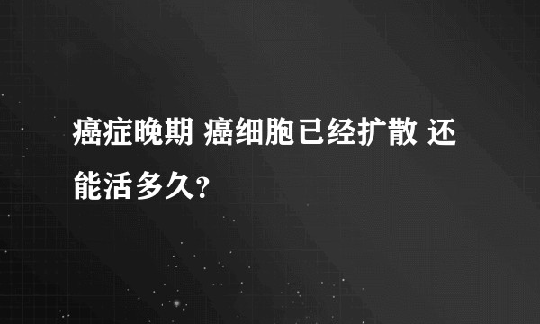癌症晚期 癌细胞已经扩散 还能活多久？