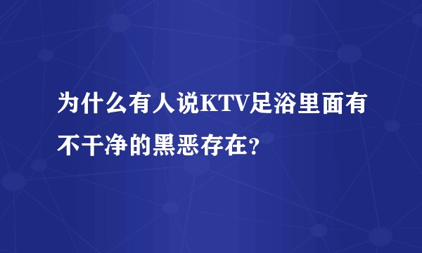 为什么有人说KTV足浴里面有不干净的黑恶存在？
