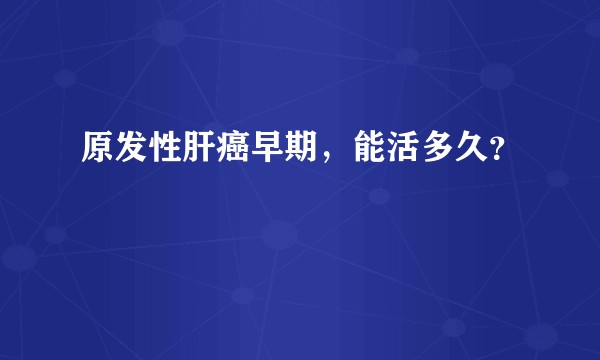 原发性肝癌早期，能活多久？