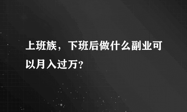 上班族,下班后做什么副业可以月入过万?