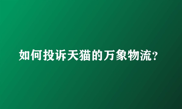 如何投诉天猫的万象物流？