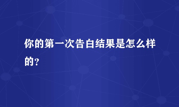 你的第一次告白结果是怎么样的？