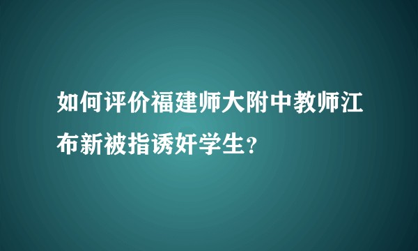 如何评价福建师大附中教师江布新被指诱奸学生？
