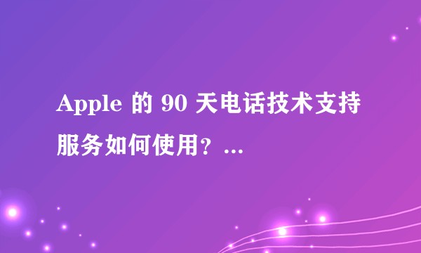 Apple 的 90 天电话技术支持服务如何使用？体验如何？