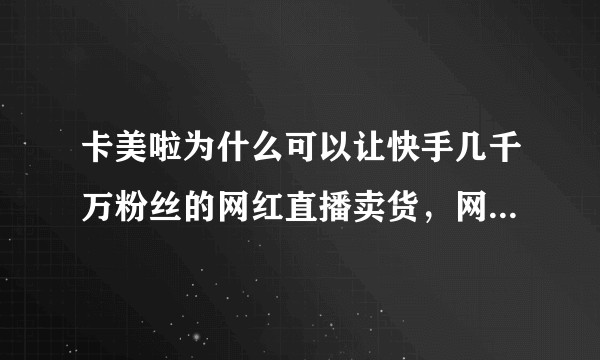 卡美啦为什么可以让快手几千万粉丝的网红直播卖货，网红是他们公司的吗？