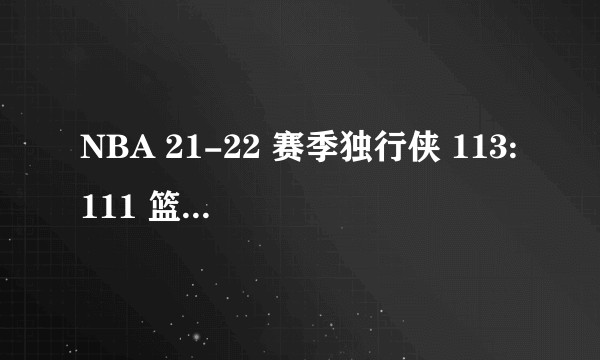 NBA 21-22 赛季独行侠 113:111 篮网，丁威迪压哨三分绝杀，如何评价这场比赛？