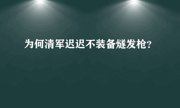 为何清军迟迟不装备燧发枪？