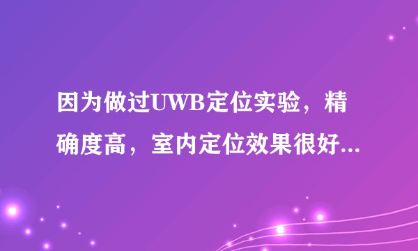 因为做过UWB定位实验，精确度高，室内定位效果很好，为什么感觉做UWB的公司比较少？（从求职网站上看）
