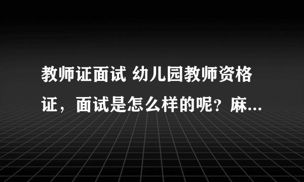 教师证面试 幼儿园教师资格证，面试是怎么样的呢？麻烦大神们了？