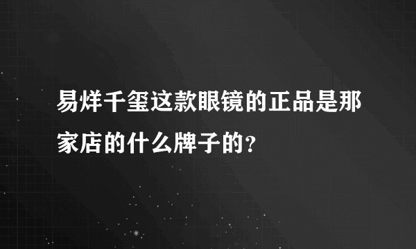 易烊千玺这款眼镜的正品是那家店的什么牌子的？
